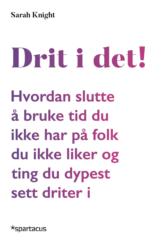 Drit i det! Hvordan slutte å bruke tid du ikke har på folk du ikke liker og ting du dypest sett driter i